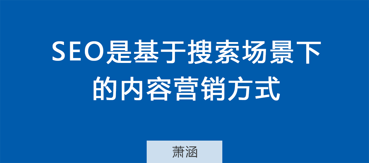 SEO是基于搜索场景下的内容营销方式.png